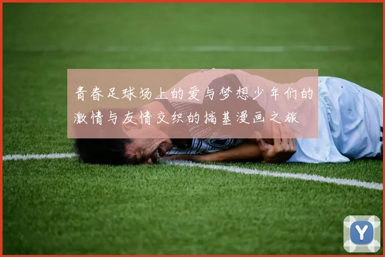 青春足球场上的爱与梦想少年们的激情与友情交织的搞基漫画之旅