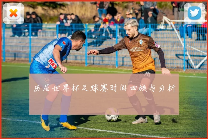 历届世界杯足球赛时间回顾与分析