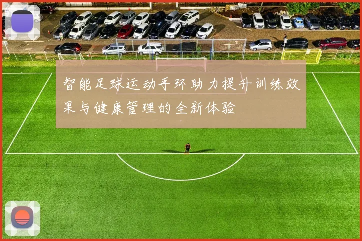 智能足球运动手环助力提升训练效果与健康管理的全新体验