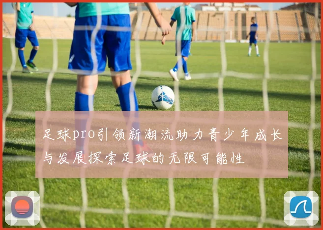 足球pro引领新潮流助力青少年成长与发展探索足球的无限可能性