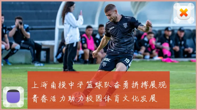 上海南模中学篮球队奋勇拼搏展现青春活力助力校园体育文化发展