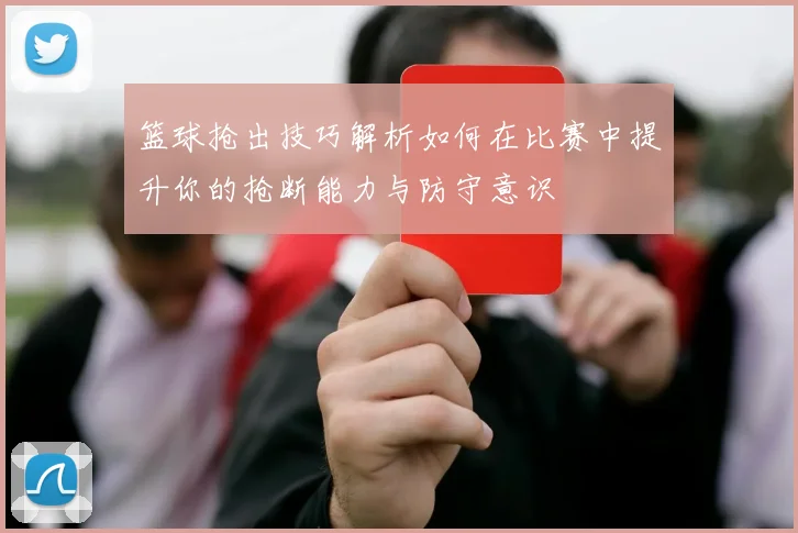 篮球抢出技巧解析如何在比赛中提升你的抢断能力与防守意识